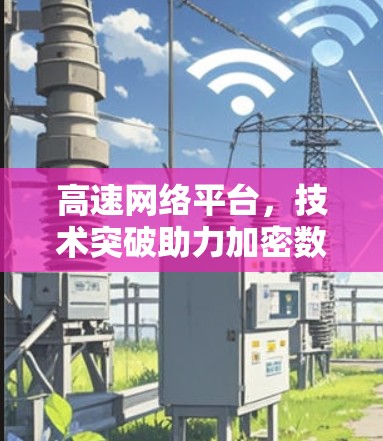 高速网络平台,技术突破助力加密数据传输 高速网络平台,技术突破助力加密数据传输