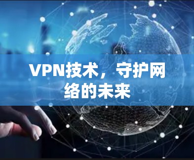 VPN技术,守护网络的未来 VPN技术,守护网络的未来
