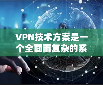 VPN技术方案是一个全面而复杂的系统,旨在保护用户的数据和隐私。以下是一个结构化的技术方案,涵盖技术原理、核心功能、安全措施、服务提供商、实施步骤和未来展望 VPN技术方案是一个全面而复杂的系统,旨在保护用户的数据和隐私。以下是一个结构化的技术方案,涵盖技术原理、核心功能、安全措施、服务提供商、实施步骤和未来展望