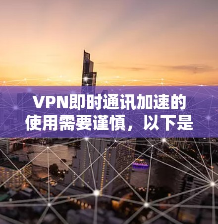 VPN即时通讯加速的使用需要谨慎,以下是一个结构化的总结,帮助您更好地评估和决定 VPN即时通讯加速的使用需要谨慎,以下是一个结构化的总结,帮助您更好地评估和决定