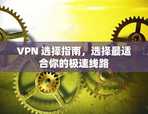 VPN 选择指南,选择最适合你的极速线路 VPN 选择指南,选择最适合你的极速线路