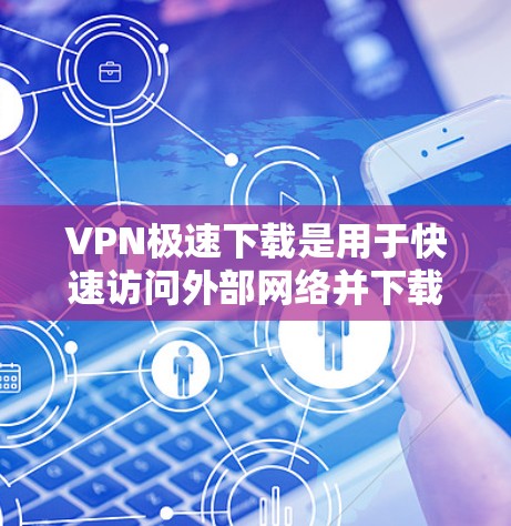 VPN极速下载是用于快速访问外部网络并下载视频、文件、软件等资源的软件。如果您需要快速、安全地下载文件,可以考虑以下几种VPN下载工具 VPN极速下载是用于快速访问外部网络并下载视频、文件、软件等资源的软件。如果您需要快速、安全地下载文件,可以考虑以下几种VPN下载工具
