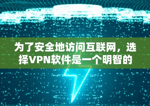 为了安全地访问互联网,选择VPN软件是一个明智的选择。以下是一步步的指南,帮助你选择和安装适合你的VPN软件 为了安全地访问互联网,选择VPN软件是一个明智的选择。以下是一步步的指南,帮助你选择和安装适合你的VPN软件