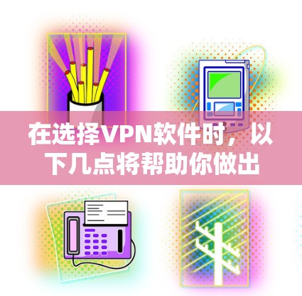 在选择VPN软件时,以下几点将帮助你做出明智的决定 在选择VPN软件时,以下几点将帮助你做出明智的决定