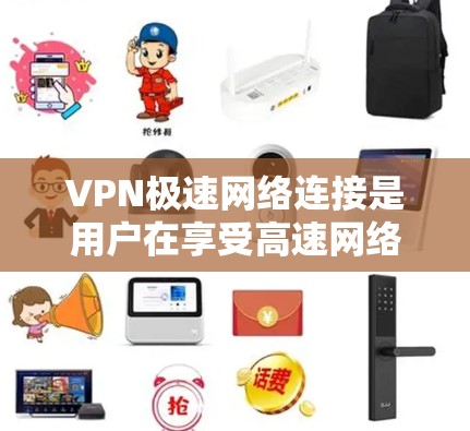 VPN极速网络连接是用户在享受高速网络的同时保障数据安全的重要体验。以下是一些关于如何在实际中实现极速网络连接的建议 VPN极速网络连接是用户在享受高速网络的同时保障数据安全的重要体验。以下是一些关于如何在实际中实现极速网络连接的建议