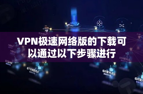 VPN极速网络版的下载可以通过以下步骤进行