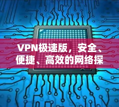 VPN极速版,安全、便捷、高效的网络探索 VPN极速版,安全、便捷、高效的网络探索