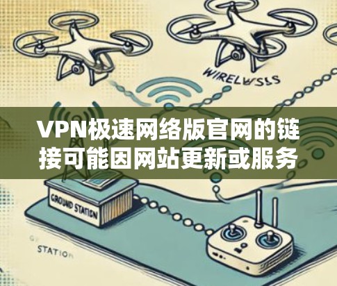 VPN极速网络版官网的链接可能因网站更新或服务器问题而变化，因此建议您