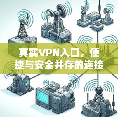 真实VPN入口,便捷与安全并存的连接之道 真实VPN入口,便捷与安全并存的连接之道