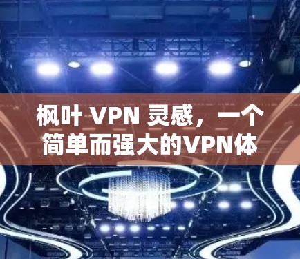 枫叶 VPN 灵感,一个简单而强大的VPN体验 枫叶 VPN 灵感,一个简单而强大的VPN体验