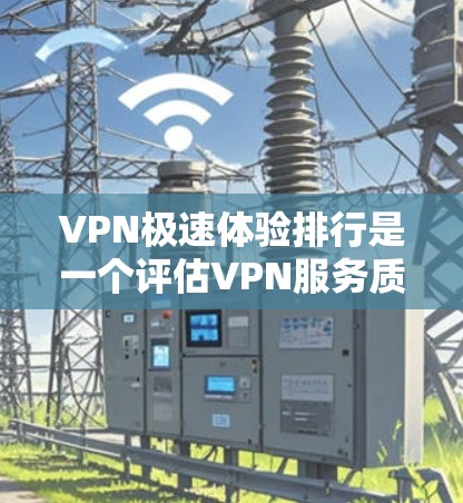 VPN极速体验排行是一个评估VPN服务质量的重要指标，主要由下载速度、安全性、用户体验和稳定性等多方面因素综合衡量。以下是对1家VPN平台的分析