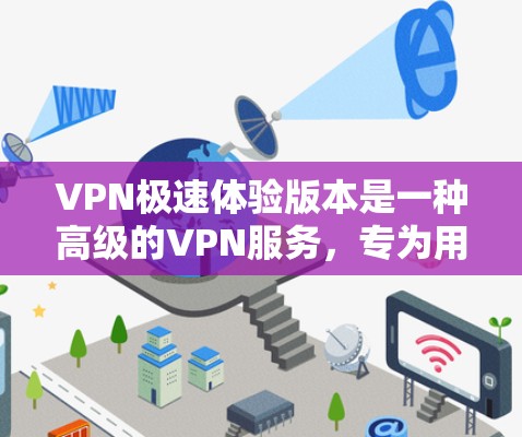 VPN极速体验版本是一种高级的VPN服务,专为用户设计,提供更流畅、更精确的网络体验。以下是关于其详细信息的总结 VPN极速体验版本是一种高级的VPN服务,专为用户设计,提供更流畅、更精确的网络体验。以下是关于其详细信息的总结