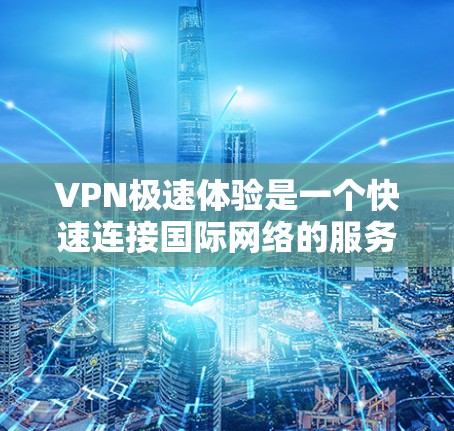 VPN极速体验是一个快速连接国际网络的服务，供用户在短时间内访问全球地区的网络服务。以下是一些VPN极速体验的推荐，供您参考