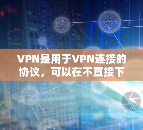 VPN是用于VPN连接的协议，可以在不直接下载软件的情况下，通过网络进行连接。极速连接方案通常指的是使用高速度或高带宽的VPN协议。以下是一些常见的VPN极速连接方案及其特点