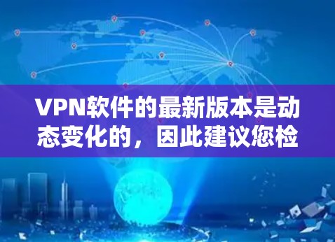 VPN软件的最新版本是动态变化的,因此建议您检查官方网站或购买渠道获取最新的软件信息。以下是一些常见的VPN软件及其最新版本 VPN软件的最新版本是动态变化的,因此建议您检查官方网站或购买渠道获取最新的软件信息。以下是一些常见的VPN软件及其最新版本