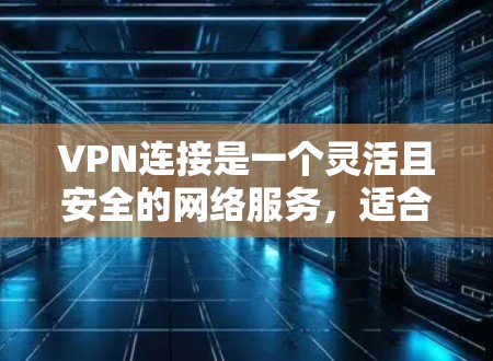 VPN连接是一个灵活且安全的网络服务,适合不同用户的需求。以下是一个清晰的步骤指南,帮助你顺利连接VPN VPN连接是一个灵活且安全的网络服务,适合不同用户的需求。以下是一个清晰的步骤指南,帮助你顺利连接VPN