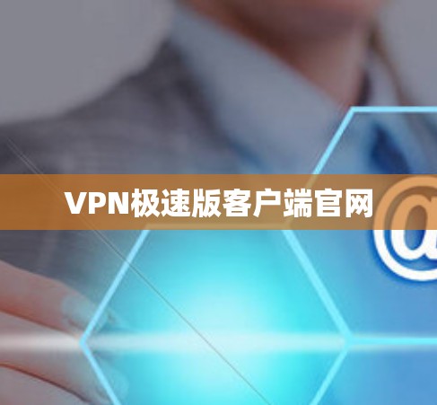 VPN极速版客户端官网 VPN极速版客户端官网
