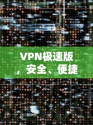 VPN极速版,安全、便捷、高效,告别数据丢失的烦恼 VPN极速版,安全、便捷、高效,告别数据丢失的烦恼