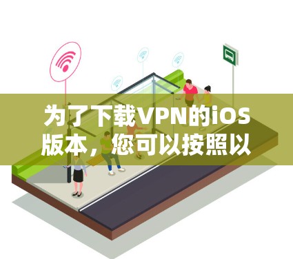 为了下载VPN的iOS版本,您可以按照以下步骤操作 为了下载VPN的iOS版本,您可以按照以下步骤操作