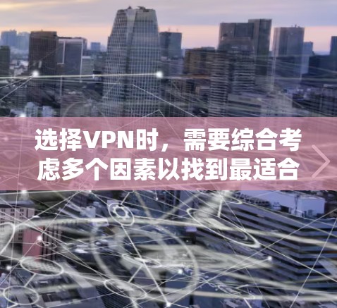 选择VPN时,需要综合考虑多个因素以找到最适合自己的选项。以下是一些关键点,帮助你做出明智的选择 选择VPN时,需要综合考虑多个因素以找到最适合自己的选项。以下是一些关键点,帮助你做出明智的选择