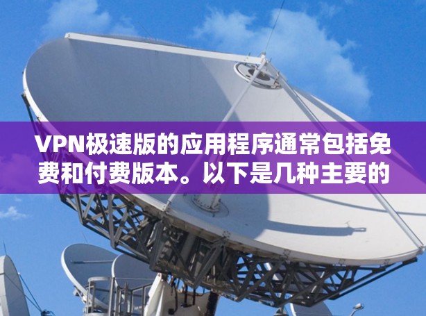 VPN极速版的应用程序通常包括免费和付费版本。以下是几种主要的VPN安装软件 VPN极速版的应用程序通常包括免费和付费版本。以下是几种主要的VPN安装软件