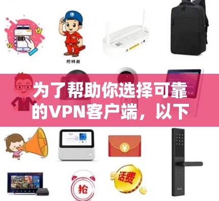 为了帮助你选择可靠的VPN客户端,以下是一些综合考虑因素和推荐的步骤 为了帮助你选择可靠的VPN客户端,以下是一些综合考虑因素和推荐的步骤