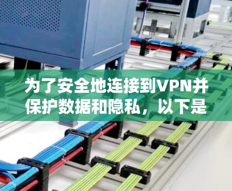 为了安全地连接到VPN并保护数据和隐私,以下是一个系统化的步骤指南 为了安全地连接到VPN并保护数据和隐私,以下是一个系统化的步骤指南