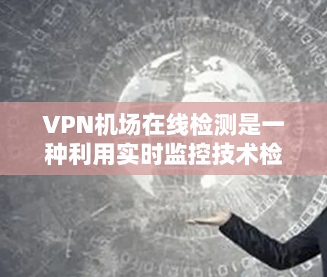 VPN机场在线检测是一种利用实时监控技术检测在机场使用VPN服务的活动,旨在防范非法行为并维护机场的安全。以下是详细的信息 VPN机场在线检测是一种利用实时监控技术检测在机场使用VPN服务的活动,旨在防范非法行为并维护机场的安全。以下是详细的信息