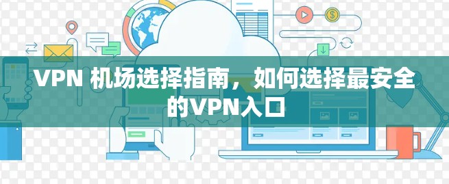 VPN 机场选择指南,如何选择最安全的VPN入口 VPN 机场选择指南,如何选择最安全的VPN入口