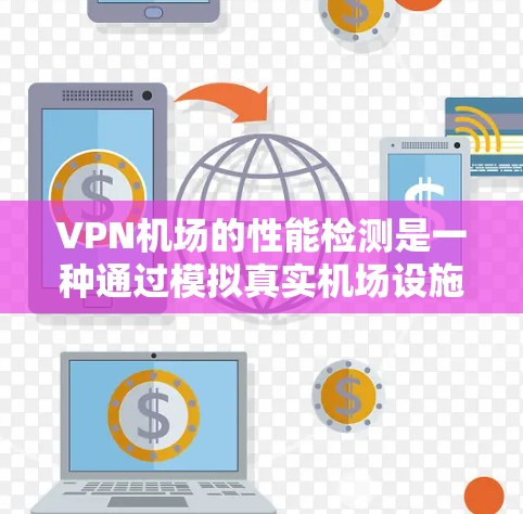 VPN机场的性能检测是一种通过模拟真实机场设施和数据,评估虚拟环境对旅行者的影响的方法。以下是具体步骤和要点的详细说明 VPN机场的性能检测是一种通过模拟真实机场设施和数据,评估虚拟环境对旅行者的影响的方法。以下是具体步骤和要点的详细说明