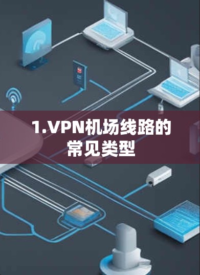 1.VPN机场线路的常见类型 1.VPN机场线路的常见类型