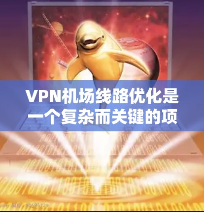 VPN机场线路优化是一个复杂而关键的项目，涉及多个方面，包括设备、路由器、服务器、防火墙和网络设备的配置。以下是一些建议，帮助优化VPN机场网络