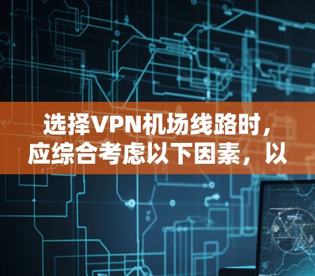 选择VPN机场线路时,应综合考虑以下因素,以确保最佳体验和安全 选择VPN机场线路时,应综合考虑以下因素,以确保最佳体验和安全