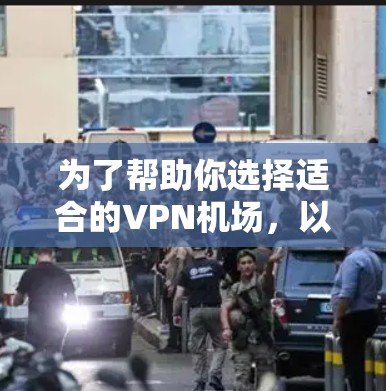 为了帮助你选择适合的VPN机场,以下是一个详细且有序的解决方案 为了帮助你选择适合的VPN机场,以下是一个详细且有序的解决方案