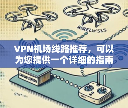 VPN机场线路推荐,可以为您提供一个详细的指南,帮助您选择最合适的 VPN 服务 VPN机场线路推荐,可以为您提供一个详细的指南,帮助您选择最合适的 VPN 服务