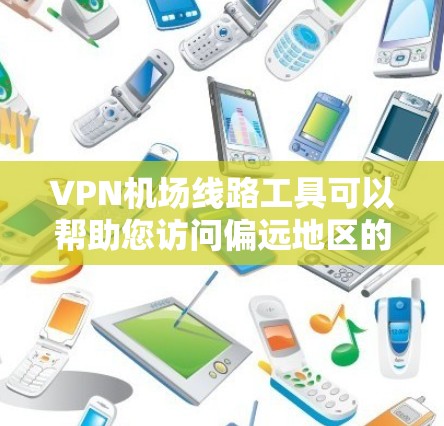VPN机场线路工具可以帮助您访问偏远地区的VPN服务,以下是几个常见工具和资源,供您参考 VPN机场线路工具可以帮助您访问偏远地区的VPN服务,以下是几个常见工具和资源,供您参考