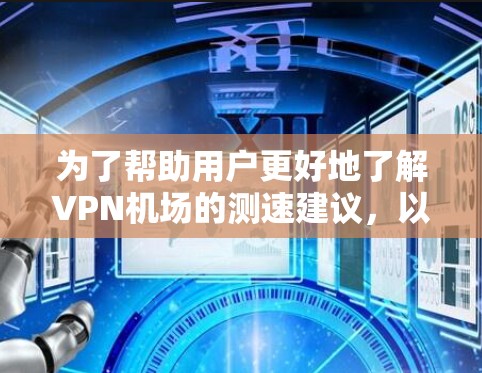 为了帮助用户更好地了解VPN机场的测速建议,以下是一些详细和结构化的信息 为了帮助用户更好地了解VPN机场的测速建议,以下是一些详细和结构化的信息