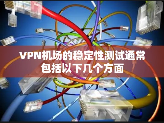 VPN机场的稳定性测试通常包括以下几个方面 VPN机场的稳定性测试通常包括以下几个方面