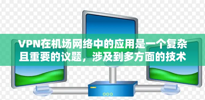 VPN在机场网络中的应用是一个复杂且重要的议题,涉及到多方面的技术、安全和法律问题。以下是对VPN在机场网络中的应用的详细探讨 VPN在机场网络中的应用是一个复杂且重要的议题,涉及到多方面的技术、安全和法律问题。以下是对VPN在机场网络中的应用的详细探讨