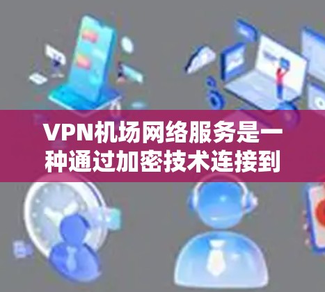 VPN机场网络服务是一种通过加密技术连接到机场网络的方法,确保数据安全和隐私。以下是使用VPN机场网络服务的关键步骤和注意事项 VPN机场网络服务是一种通过加密技术连接到机场网络的方法,确保数据安全和隐私。以下是使用VPN机场网络服务的关键步骤和注意事项