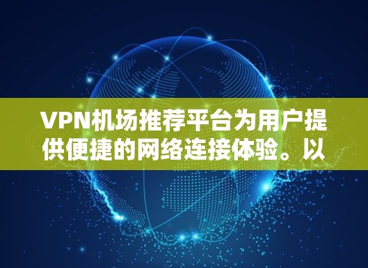 VPN机场推荐平台为用户提供便捷的网络连接体验。以下是一些推荐的平台,综合考虑了安全、多端支持、价格、用户评价等因素,适合不同需求的用户 VPN机场推荐平台为用户提供便捷的网络连接体验。以下是一些推荐的平台,综合考虑了安全、多端支持、价格、用户评价等因素,适合不同需求的用户