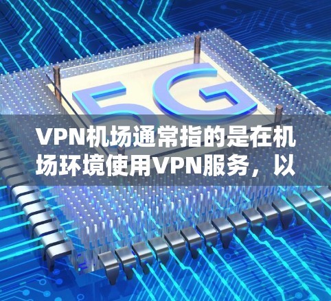 VPN机场通常指的是在机场环境使用VPN服务,以满足特定需求。以下是VPN机场的使用体验和需要注意的问题 VPN机场通常指的是在机场环境使用VPN服务,以满足特定需求。以下是VPN机场的使用体验和需要注意的问题