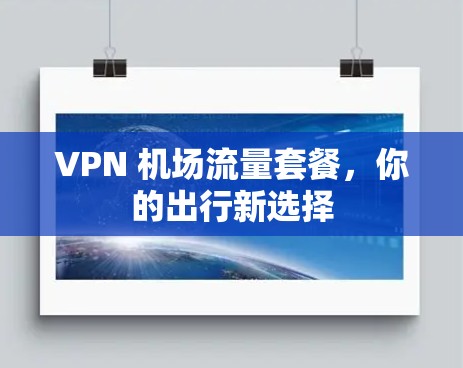 VPN 机场流量套餐,你的出行新选择 VPN 机场流量套餐,你的出行新选择