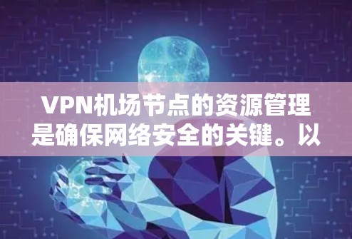 VPN机场节点的资源管理是确保网络安全的关键。以下是相关的详细步骤和建议 VPN机场节点的资源管理是确保网络安全的关键。以下是相关的详细步骤和建议