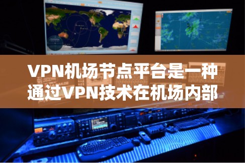 VPN机场节点平台是一种通过VPN技术在机场内部或特定区域提供网络连接的系统,以保护机场的网络设备和乘客数据安全。以下是该技术的详细分析 VPN机场节点平台是一种通过VPN技术在机场内部或特定区域提供网络连接的系统,以保护机场的网络设备和乘客数据安全。以下是该技术的详细分析