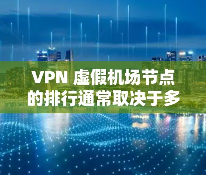 VPN 虚假机场节点的排行通常取决于多个因素,包括节点的地理位置、VPN服务的稳定性、设备兼容性以及对访问速度和安全性的要求。以下是一些常见的 VPN 虚假机场节点的排行和排名标准 VPN 虚假机场节点的排行通常取决于多个因素,包括节点的地理位置、VPN服务的稳定性、设备兼容性以及对访问速度和安全性的要求。以下是一些常见的 VPN 虚假机场节点的排行和排名标准