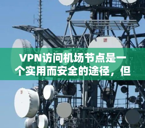 VPN访问机场节点是一个实用而安全的途径,但需谨慎使用。以下是一些常见的VPN访问机场列表,供你参考 VPN访问机场节点是一个实用而安全的途径,但需谨慎使用。以下是一些常见的VPN访问机场列表,供你参考