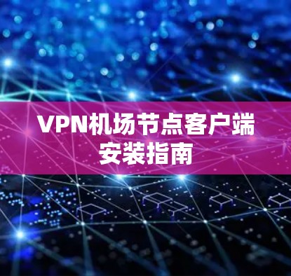 VPN机场节点客户端安装指南 VPN机场节点客户端安装指南