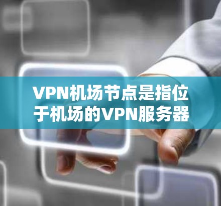 VPN机场节点是指位于机场的VPN服务器或设备,用于提供VPN服务。这些节点通常用于旅客访问VPN服务时,方便他们快速访问安全的VPN网络。以下是关于VPN机场节点购买的一些关键点和建议 VPN机场节点是指位于机场的VPN服务器或设备,用于提供VPN服务。这些节点通常用于旅客访问VPN服务时,方便他们快速访问安全的VPN网络。以下是关于VPN机场节点购买的一些关键点和建议