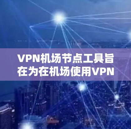VPN机场节点工具旨在为在机场使用VPN提供便利,确保网络环境的安全和高效。以下是详细的步骤和信息 VPN机场节点工具旨在为在机场使用VPN提供便利,确保网络环境的安全和高效。以下是详细的步骤和信息